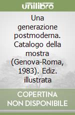 Una generazione postmoderna. Catalogo della mostra (Genova-Roma, 1983). Ediz. illustrata