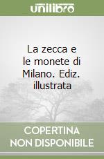 La zecca e le monete di Milano. Ediz. illustrata libro