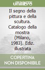 Il segno della pittura e della scultura. Catalogo della mostra (Milano, 1983). Ediz. illustrata libro