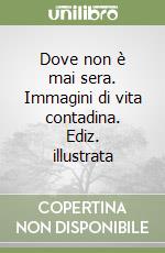 Dove non è mai sera. Immagini di vita contadina. Ediz. illustrata libro