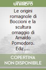 Le origini romagnole di Boccioni e la scultura omaggio di Arnaldo Pomodoro. Ediz. illustrata libro