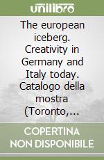 The european iceberg. Creativity in Germany and Italy today. Catalogo della mostra (Toronto, 1985). Ediz. illustrata