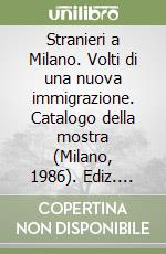 Stranieri a Milano. Volti di una nuova immigrazione. Catalogo della mostra (Milano, 1986). Ediz. illustrata libro