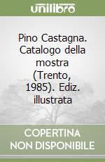 Pino Castagna. Catalogo della mostra (Trento, 1985). Ediz. illustrata libro