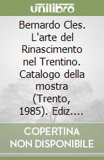 Bernardo Cles. L'arte del Rinascimento nel Trentino. Catalogo della mostra (Trento, 1985). Ediz. illustrata