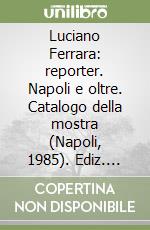 Luciano Ferrara: reporter. Napoli e oltre. Catalogo della mostra (Napoli, 1985). Ediz. illustrata libro