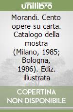 Morandi. Cento opere su carta. Catalogo della mostra (Milano, 1985; Bologna, 1986). Ediz. illustrata libro