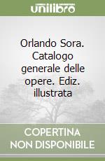 Orlando Sora. Catalogo generale delle opere. Ediz. illustrata