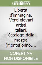 Libertà d'immagine. Venti giovani artisti italiani. Catalogo della mostra (Montefiorino, 1986). Ediz. illustrata