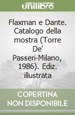 Flaxman e Dante. Catalogo della mostra (Torre De' Passeri-Milano, 1986). Ediz. illustrata libro