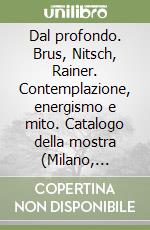 Dal profondo. Brus, Nitsch, Rainer. Contemplazione, energismo e mito. Catalogo della mostra (Milano, 1986). Ediz. italiana e tedesca