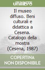 Il museo diffuso. Beni culturali e didattica a Cesena. Catalogo della mostra (Cesena, 1987) libro