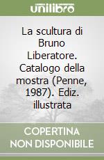 La scultura di Bruno Liberatore. Catalogo della mostra (Penne, 1987). Ediz. illustrata libro