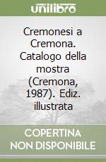 Cremonesi a Cremona. Catalogo della mostra (Cremona, 1987). Ediz. illustrata libro