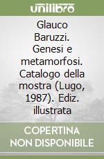 Glauco Baruzzi. Genesi e metamorfosi. Catalogo della mostra (Lugo, 1987). Ediz. illustrata libro