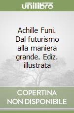 Achille Funi. Dal futurismo alla maniera grande. Ediz. illustrata