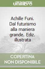 Achille Funi. Dal futurismo alla maniera grande. Ediz. illustrata libro