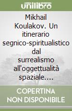 Mikhail Koulakov. Un itinerario segnico-spiritualistico dal surrealismo all'oggettualità spaziale. Catalogo della mostra (Narni, 1988). Ediz. italiana, inglese, russ libro