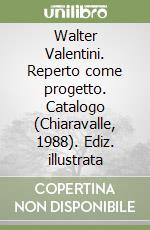 Walter Valentini. Reperto come progetto. Catalogo (Chiaravalle, 1988). Ediz. illustrata libro