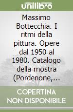 Massimo Bottecchia. I ritmi della pittura. Opere dal 1950 al 1980. Catalogo della mostra (Pordenone, 1988). Ediz. illustrata