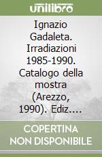 Ignazio Gadaleta. Irradiazioni 1985-1990. Catalogo della mostra (Arezzo, 1990). Ediz. illustrata