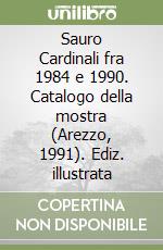 Sauro Cardinali fra 1984 e 1990. Catalogo della mostra (Arezzo, 1991). Ediz. illustrata