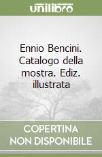 Ennio Bencini. Catalogo della mostra. Ediz. illustrata libro