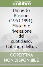 Umberto Buscioni (1963-1991). Mistero e rivelazione del quotidiano. Catalogo della mostra (Pistoia, 1992). Ediz. illustrata