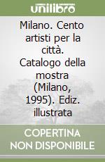 Milano. Cento artisti per la città. Catalogo della mostra (Milano, 1995). Ediz. illustrata