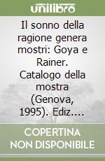 Il sonno della ragione genera mostri: Goya e Rainer. Catalogo della mostra (Genova, 1995). Ediz. illustrata