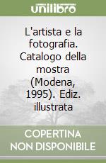 L'artista e la fotografia. Catalogo della mostra (Modena, 1995). Ediz. illustrata libro