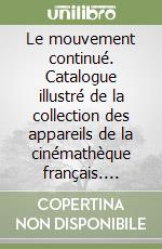 Le mouvement continué. Catalogue illustré de la collection des appareils de la cinémathèque français. Ediz. illustrata libro