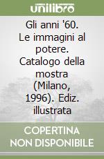 Gli anni '60. Le immagini al potere. Catalogo della mostra (Milano, 1996). Ediz. illustrata libro