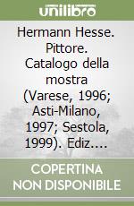 Hermann Hesse. Pittore. Catalogo della mostra (Varese, 1996; Asti-Milano, 1997; Sestola, 1999). Ediz. illustrata libro