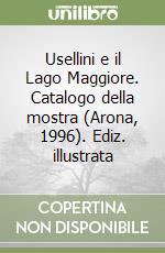 Usellini e il Lago Maggiore. Catalogo della mostra (Arona, 1996). Ediz. illustrata