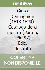 Giulio Carmignani (1813-1890). Catalogo della mostra (Parma, 1996-97). Ediz. illustrata