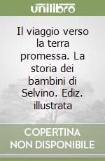 Il viaggio verso la terra promessa. La storia dei bambini di Selvino. Ediz. illustrata libro