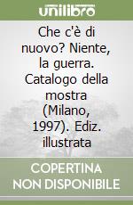 Che c'è di nuovo? Niente, la guerra. Catalogo della mostra (Milano, 1997). Ediz. illustrata libro