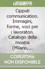 Cipputi communication. Immagini, forme, voci per i lavoratori. Catalogo della mostra (Milano, 1997). Ediz. illustrata