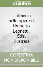 L'alchimia nelle opere di Umberto Leonetti. Ediz. illustrata libro