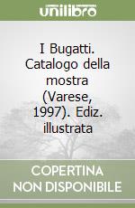 I Bugatti. Catalogo della mostra (Varese, 1997). Ediz. illustrata libro