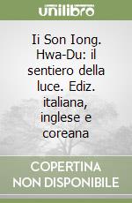 Ii Son Iong. Hwa-Du: il sentiero della luce. Ediz. italiana, inglese e coreana libro