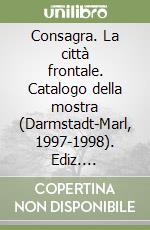 Consagra. La città frontale. Catalogo della mostra (Darmstadt-Marl, 1997-1998). Ediz. illustrata libro