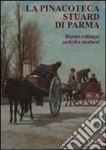 La pinacoteca Stuard di Parma. Dipinti e disegni antichi e moderni. Ediz. illustrata libro