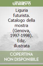 Liguria futurista. Catalogo della mostra (Genova, 1997-1998). Ediz. illustrata libro