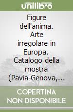 Figure dell'anima. Arte irregolare in Europa. Catalogo della mostra (Pavia-Genova, 1998). Ediz. illustrata libro