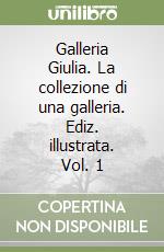 Galleria Giulia. La collezione di una galleria. Ediz. illustrata. Vol. 1
