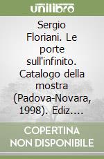 Sergio Floriani. Le porte sull'infinito. Catalogo della mostra (Padova-Novara, 1998). Ediz. illustrata