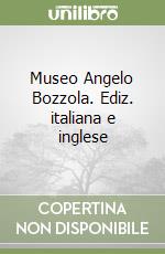 Museo Angelo Bozzola. Ediz. italiana e inglese