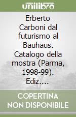 Erberto Carboni dal futurismo al Bauhaus. Catalogo della mostra (Parma, 1998-99). Ediz. multilingue